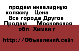 продам инвалидную коляску › Цена ­ 10 000 - Все города Другое » Продам   . Московская обл.,Химки г.